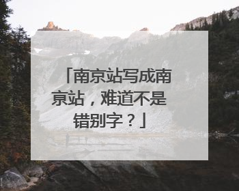 南京站写成南亰站，难道不是错别字？
