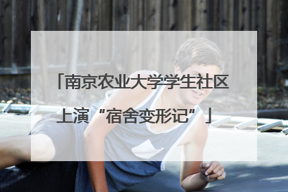 南京农业大学学生社区上演“宿舍变形记”
