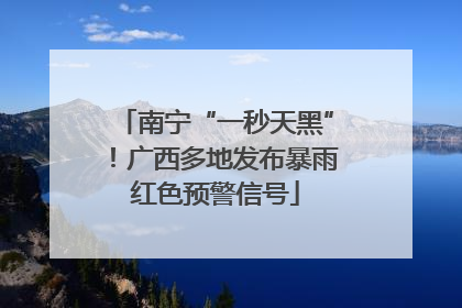 南宁“一秒天黑”！广西多地发布暴雨红色预警信号