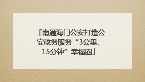 南通海门公安打造公安政务服务“3公里、15分钟”幸福圈