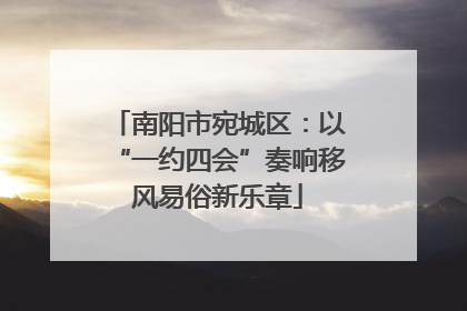 南阳市宛城区：以“一约四会”奏响移风易俗新乐章