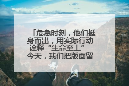 危急时刻，他们挺身而出，用实际行动诠释“生命至上” 今天，我们把版面留给这些平凡英雄