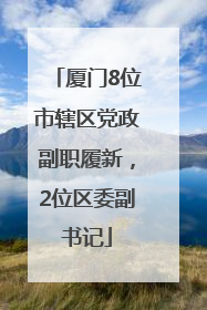 厦门8位市辖区党政副职履新，2位区委副书记
