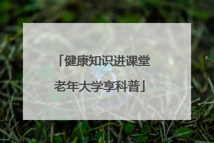 健康知识进课堂 老年大学享科普