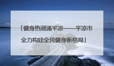 健身热潮涌平凉——平凉市全力构建全民健身新格局