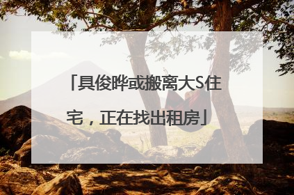 具俊晔或搬离大S住宅，正在找出租房