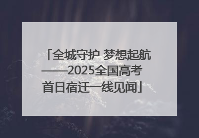 全城守护 梦想起航——2025全国高考首日宿迁一线见闻