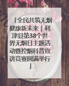 全民共筑无烟健康新未来｜利津县第38个世界无烟日主题活动暨控烟科普宣讲竞赛圆满举行