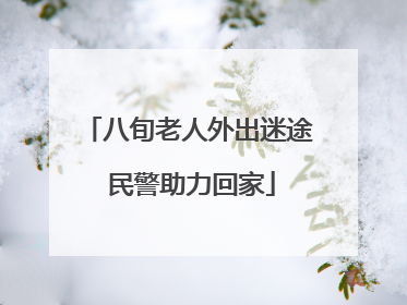 八旬老人外出迷途 民警助力回家