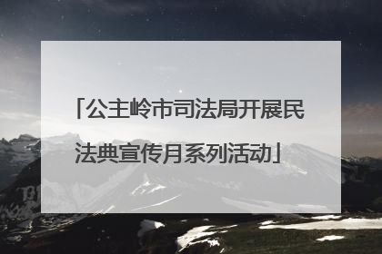 公主岭市司法局开展民法典宣传月系列活动