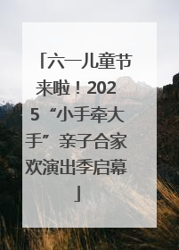六一儿童节来啦！2025“小手牵大手”亲子合家欢演出季启幕