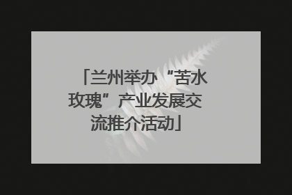 兰州举办“苦水玫瑰”产业发展交流推介活动