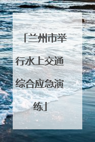 兰州市举行水上交通综合应急演练