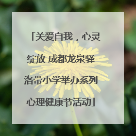 关爱自我，心灵绽放 成都龙泉驿洛带小学举办系列心理健康节活动