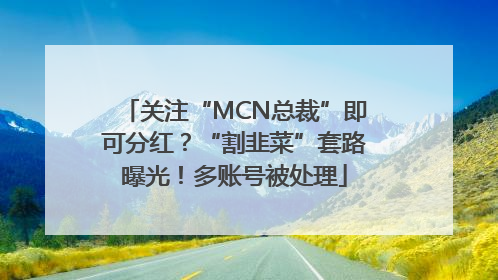 关注“MCN总裁”即可分红？“割韭菜”套路曝光！多账号被处理