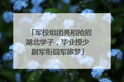 军校组团亮相抢招湖北学子，毕业授少尉军衔圆军旅梦