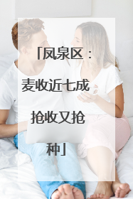 凤泉区：麦收近七成 抢收又抢种