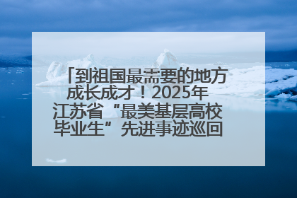 到祖国最需要的地方成长成才！2025年江苏省“最美基层高校毕业生”先进事迹巡回宣讲会在宁启动