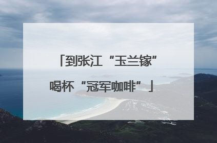 到张江“玉兰镓”喝杯“冠军咖啡”