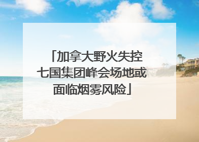 加拿大野火失控 七国集团峰会场地或面临烟雾风险