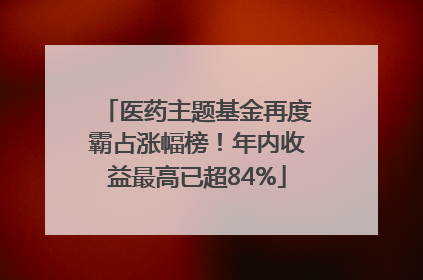 医药主题基金再度霸占涨幅榜！年内收益最高已超84%