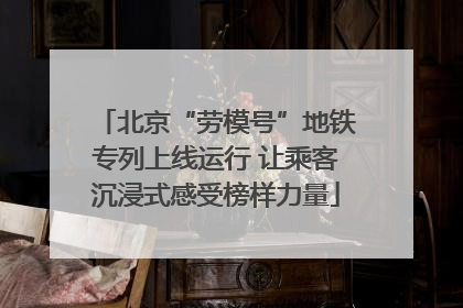 北京“劳模号”地铁专列上线运行 让乘客沉浸式感受榜样力量