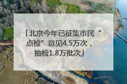 北京今年已征集市民“点检”意见4.5万次，抽检1.8万批次
