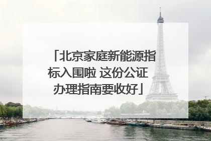 北京家庭新能源指标入围啦 这份公证办理指南要收好
