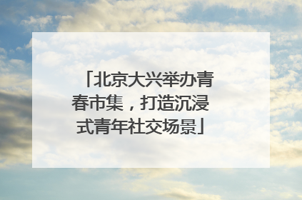 北京大兴举办青春市集，打造沉浸式青年社交场景