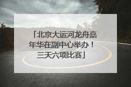 北京大运河龙舟嘉年华在副中心举办！三天六项比赛