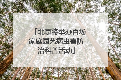 北京将举办百场家庭园艺病虫害防治科普活动