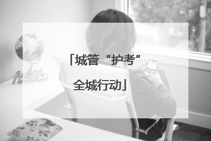 城管“护考” 全城行动