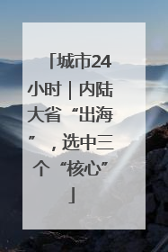 城市24小时｜内陆大省“出海”，选中三个“核心”