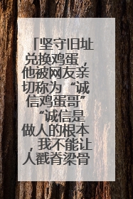 坚守旧址兑换鸡蛋，他被网友亲切称为“诚信鸡蛋哥” “诚信是做人的根本，我不能让人戳脊梁骨”