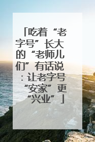 吃着“老字号”长大的“老师儿们”有话说：让老字号“安家”更“兴业”
