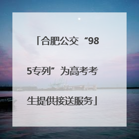 合肥公交“985专列”为高考考生提供接送服务