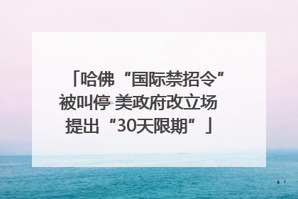 哈佛“国际禁招令”被叫停 美政府改立场提出“30天限期”