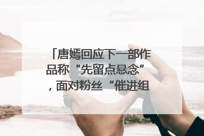 唐嫣回应下一部作品称“先留点悬念”，面对粉丝“催进组”表示理解