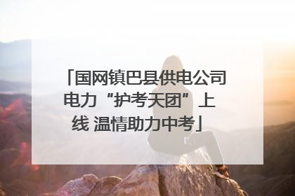 国网镇巴县供电公司 电力“护考天团”上线 温情助力中考
