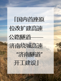 国内首座原位改扩建高速公路隧道——济南绕城高速“济南隧道”开工建设
