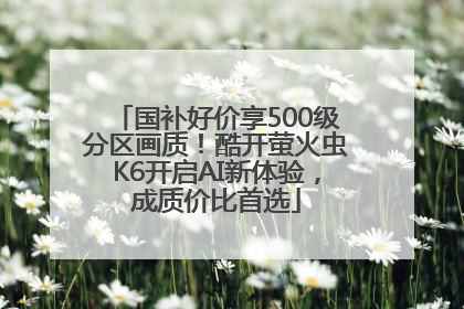 国补好价享500级分区画质！酷开萤火虫K6开启AI新体验，成质价比首选