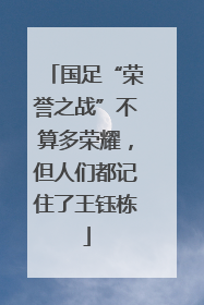 国足“荣誉之战”不算多荣耀，但人们都记住了王钰栋