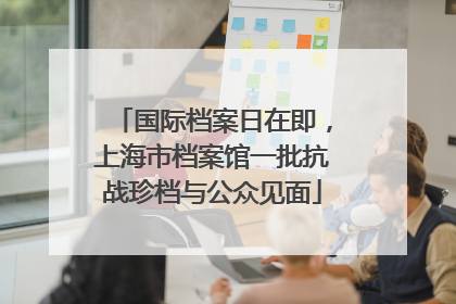 国际档案日在即，上海市档案馆一批抗战珍档与公众见面