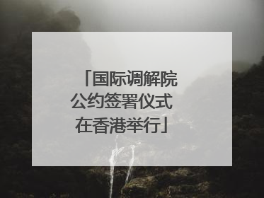 国际调解院公约签署仪式在香港举行