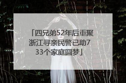 四兄弟52年后重聚 浙江寻亲民警已助733个家庭圆梦