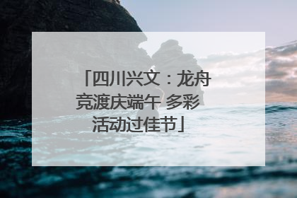 四川兴文：龙舟竞渡庆端午 多彩活动过佳节