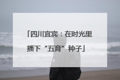 四川宜宾：在时光里播下“五育”种子