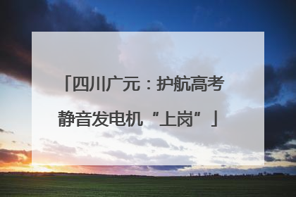 四川广元：护航高考 静音发电机“上岗”