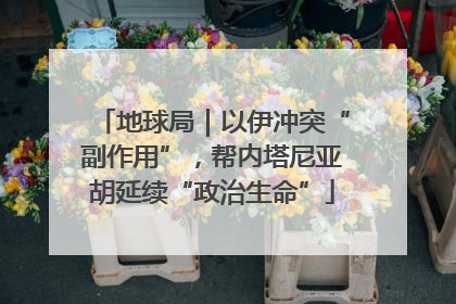 地球局｜以伊冲突“副作用”，帮内塔尼亚胡延续“政治生命”