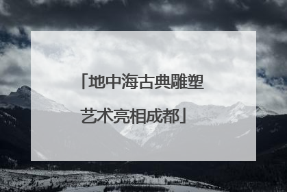 地中海古典雕塑艺术亮相成都
